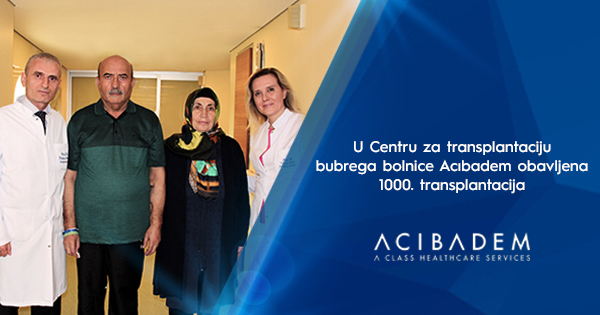 U Centru za transplantaciju bubrega bolnice Acıbadem obavljena 1000. transplantacija